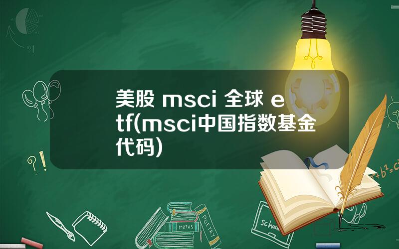 美股 msci 全球 etf(msci中国指数基金代码)